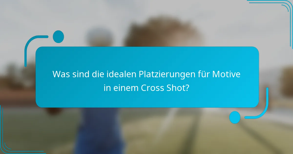 Was sind die idealen Platzierungen für Motive in einem Cross Shot?