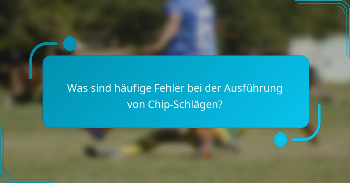 Was sind häufige Fehler bei der Ausführung von Chip-Schlägen?