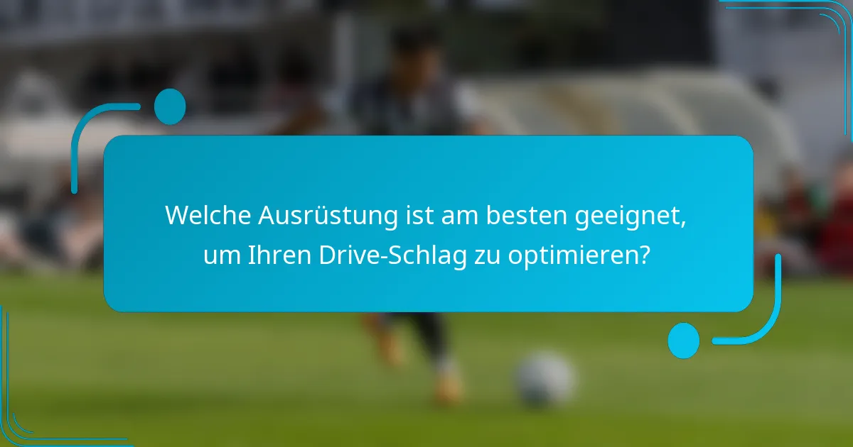 Welche Ausrüstung ist am besten geeignet, um Ihren Drive-Schlag zu optimieren?