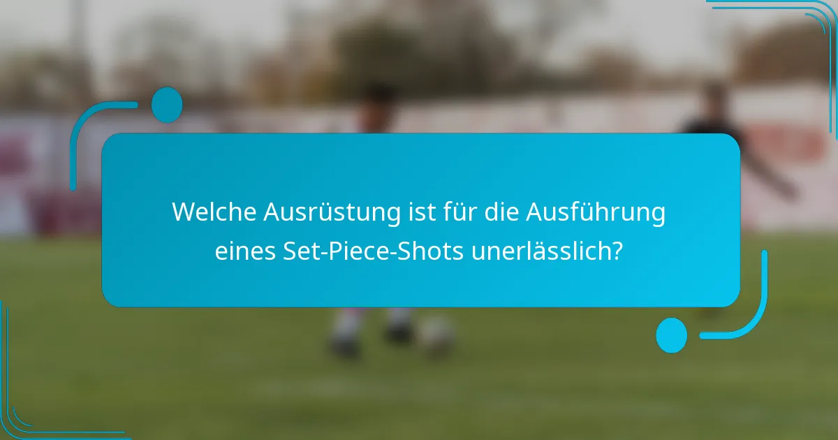 Welche Ausrüstung ist für die Ausführung eines Set-Piece-Shots unerlässlich?