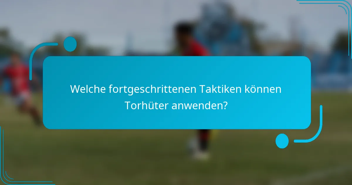 Welche fortgeschrittenen Taktiken können Torhüter anwenden?