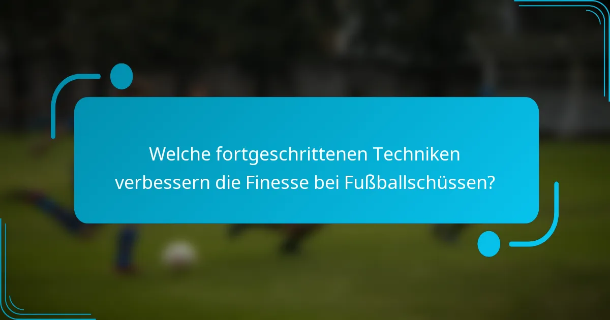 Welche fortgeschrittenen Techniken verbessern die Finesse bei Fußballschüssen?