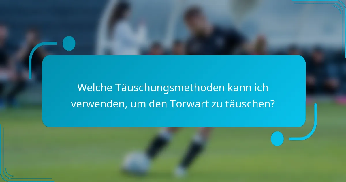 Welche Täuschungsmethoden kann ich verwenden, um den Torwart zu täuschen?
