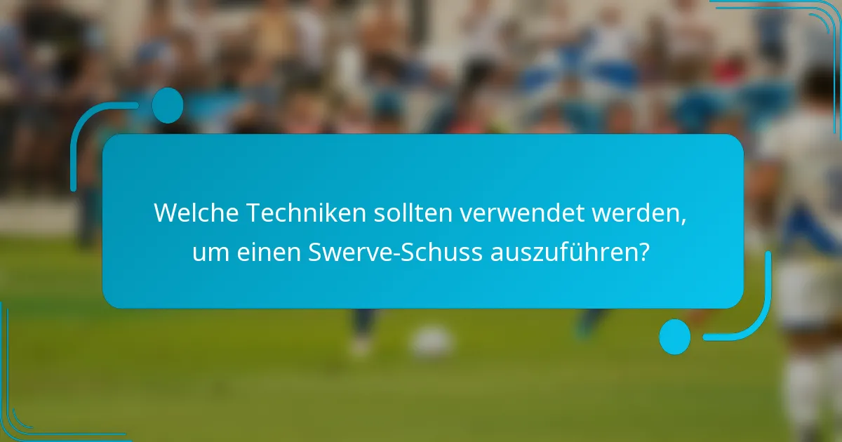 Welche Techniken sollten verwendet werden, um einen Swerve-Schuss auszuführen?