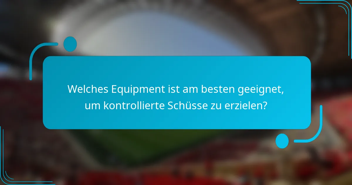 Welches Equipment ist am besten geeignet, um kontrollierte Schüsse zu erzielen?