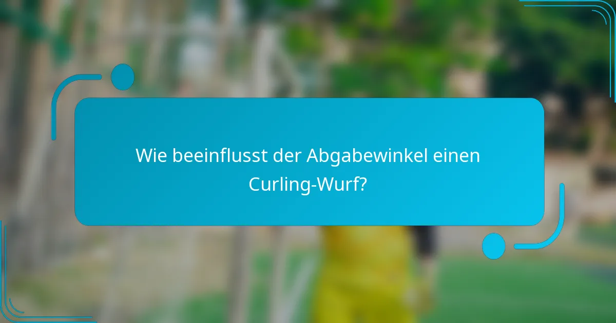 Wie beeinflusst der Abgabewinkel einen Curling-Wurf?