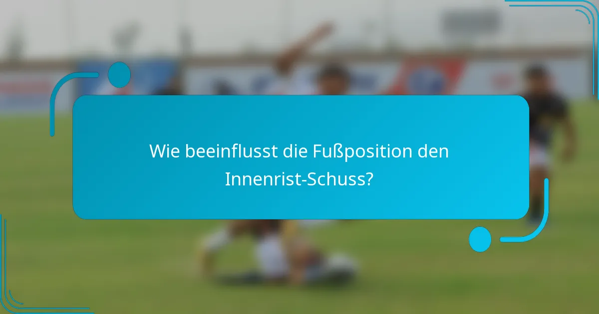 Wie beeinflusst die Fußposition den Innenrist-Schuss?