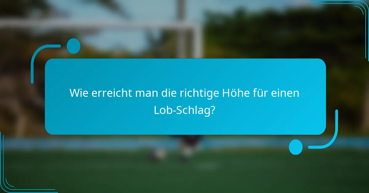 Wie erreicht man die richtige Höhe für einen Lob-Schlag?
