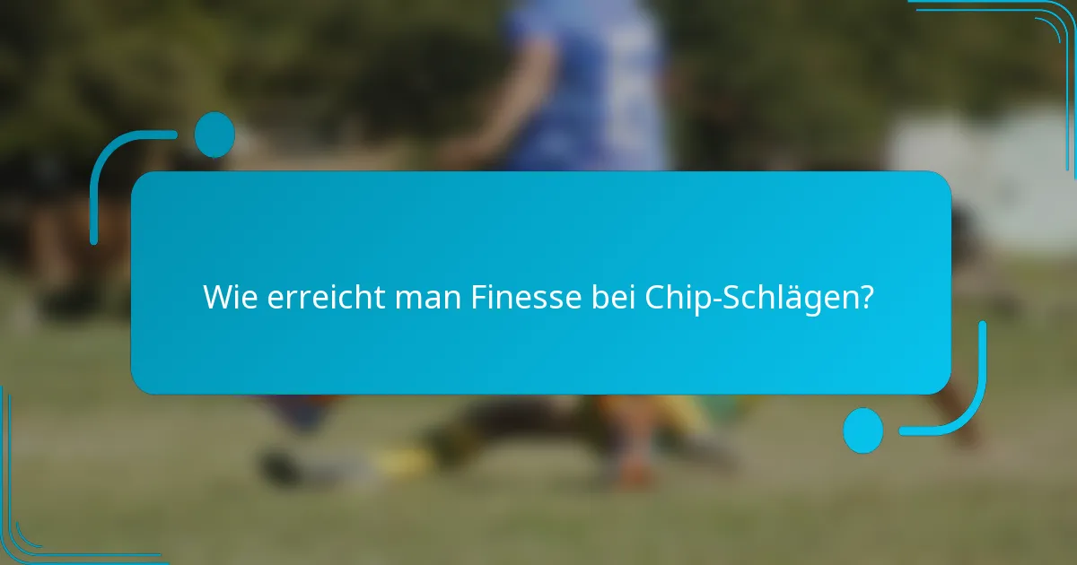 Wie erreicht man Finesse bei Chip-Schlägen?