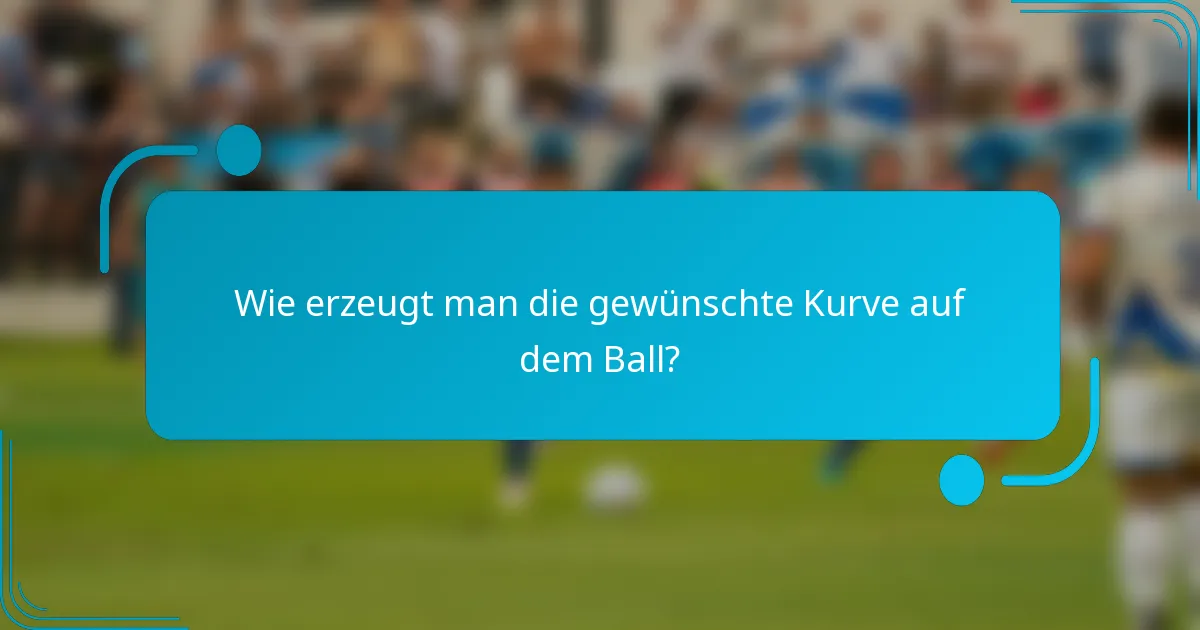 Wie erzeugt man die gewünschte Kurve auf dem Ball?