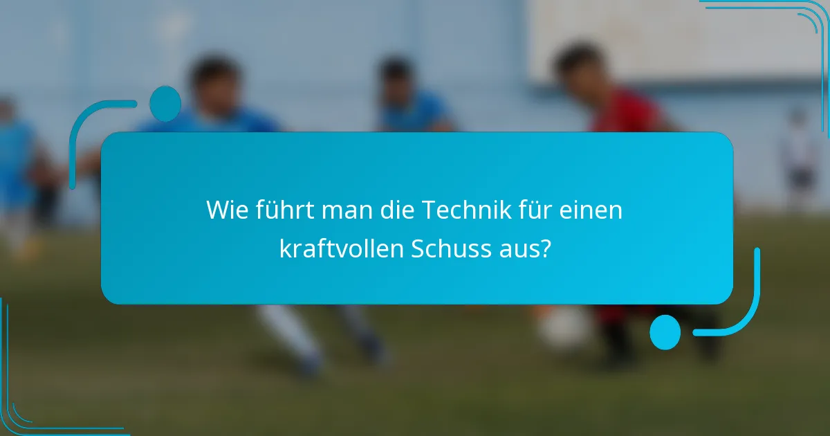 Wie führt man die Technik für einen kraftvollen Schuss aus?