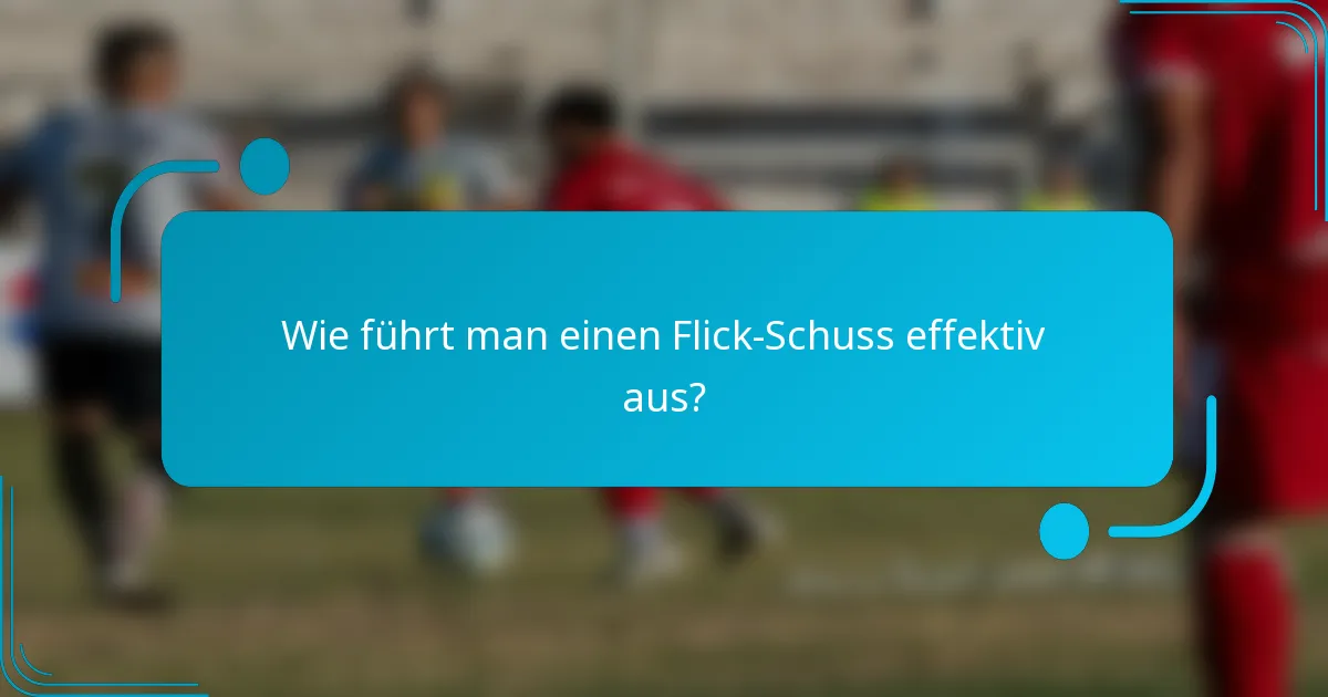Wie führt man einen Flick-Schuss effektiv aus?