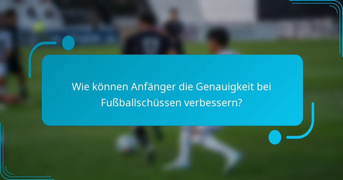 Wie können Anfänger die Genauigkeit bei Fußballschüssen verbessern?