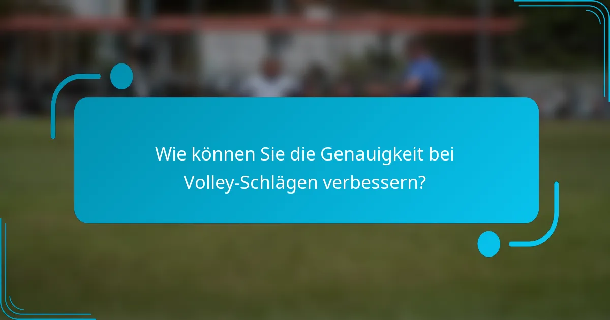 Wie können Sie die Genauigkeit bei Volley-Schlägen verbessern?