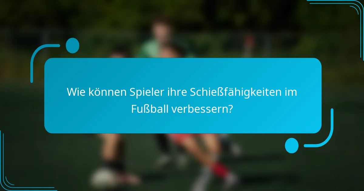 Wie können Spieler ihre Schießfähigkeiten im Fußball verbessern?