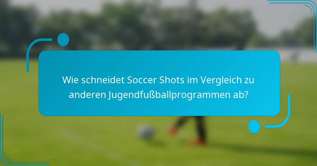 Wie schneidet Soccer Shots im Vergleich zu anderen Jugendfußballprogrammen ab?