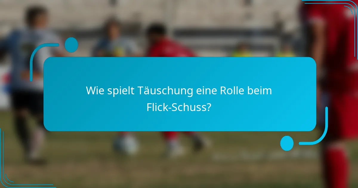 Wie spielt Täuschung eine Rolle beim Flick-Schuss?