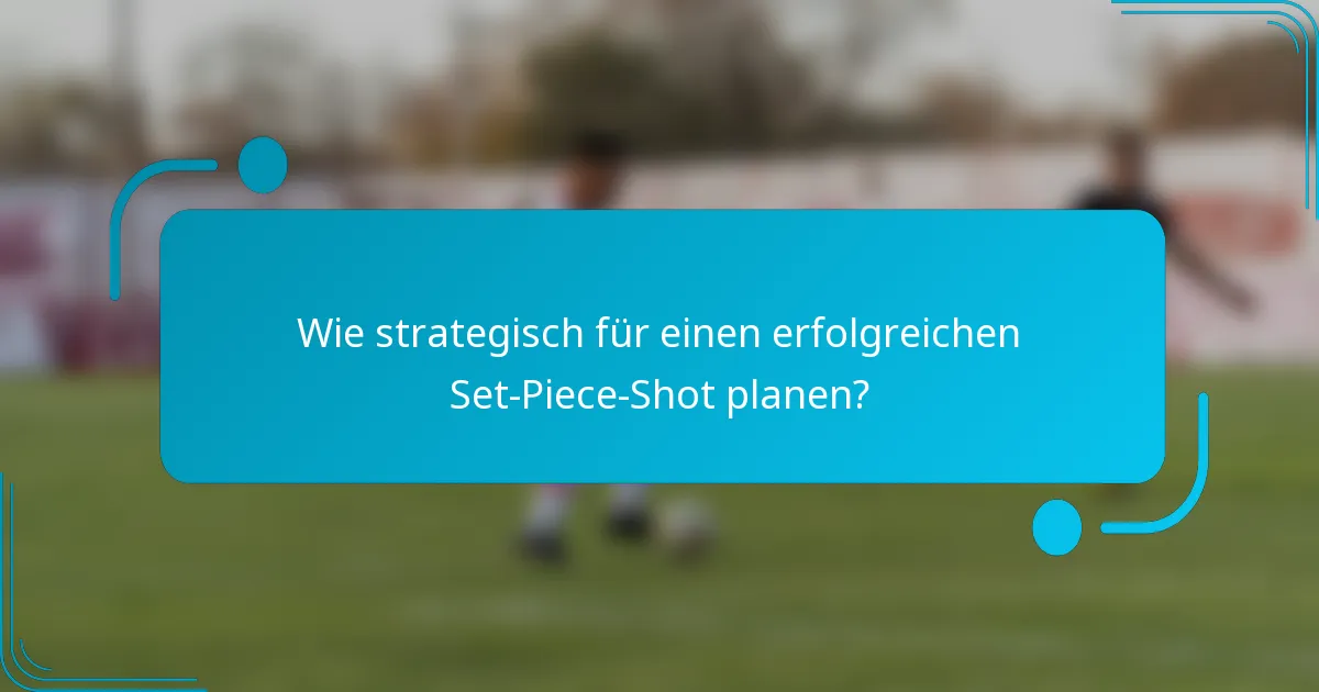 Wie strategisch für einen erfolgreichen Set-Piece-Shot planen?