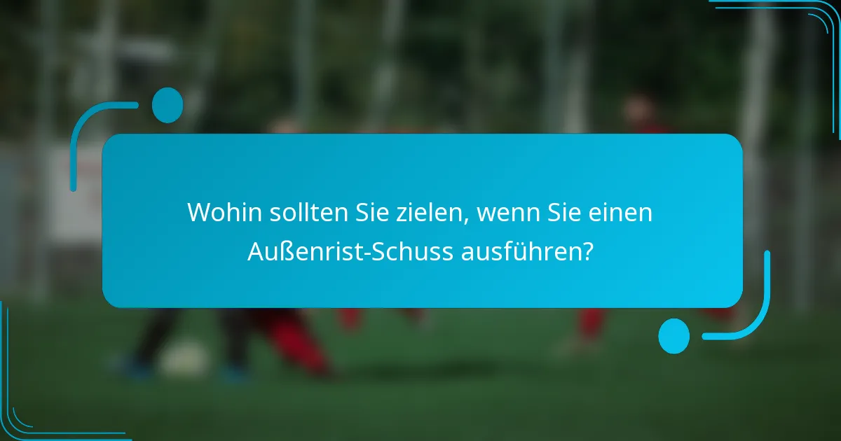Wohin sollten Sie zielen, wenn Sie einen Außenrist-Schuss ausführen?